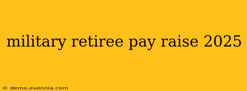 military retiree pay raise 2025