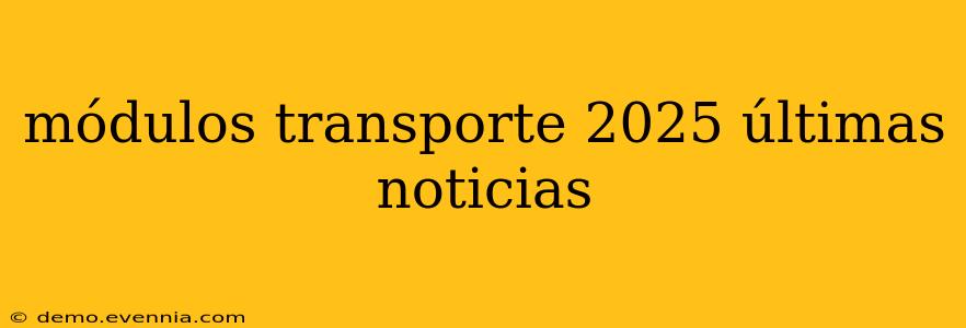 módulos transporte 2025 últimas noticias