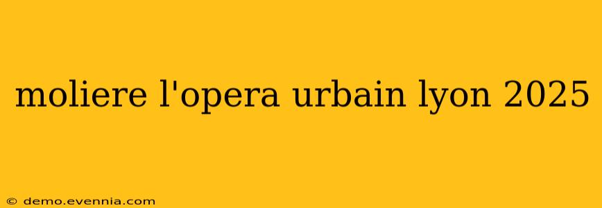 moliere l'opera urbain lyon 2025