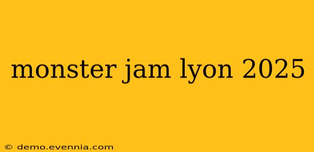 monster jam lyon 2025