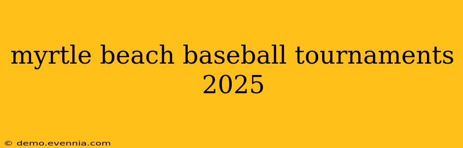 myrtle beach baseball tournaments 2025