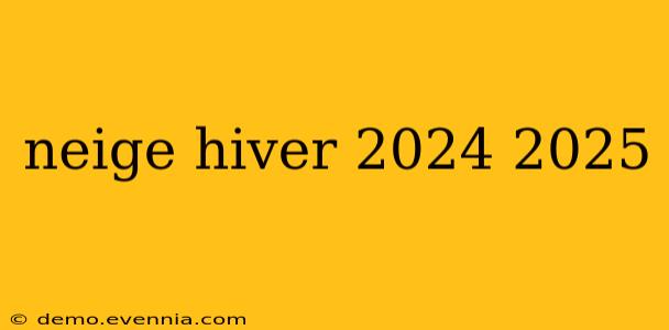 neige hiver 2024 2025