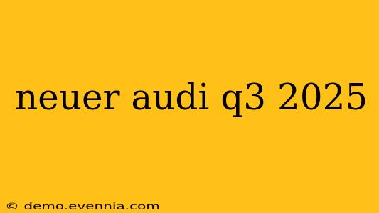 neuer audi q3 2025