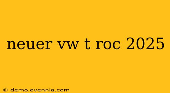 neuer vw t roc 2025