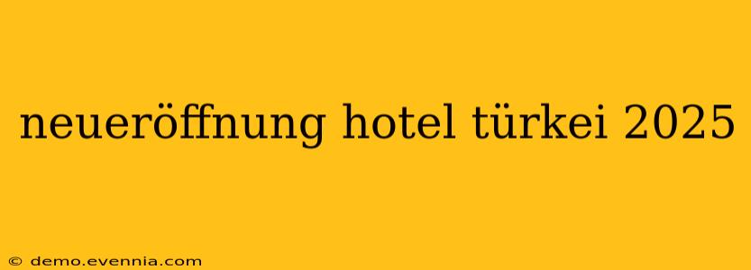 neueröffnung hotel türkei 2025