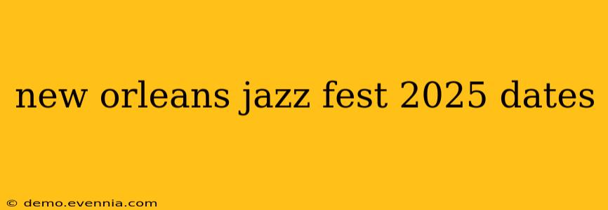 new orleans jazz fest 2025 dates