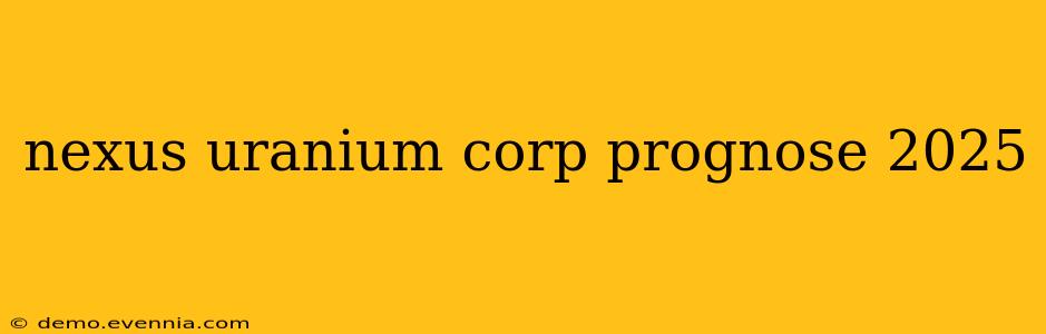 nexus uranium corp prognose 2025