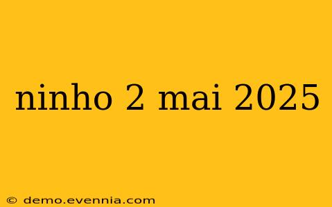 ninho 2 mai 2025