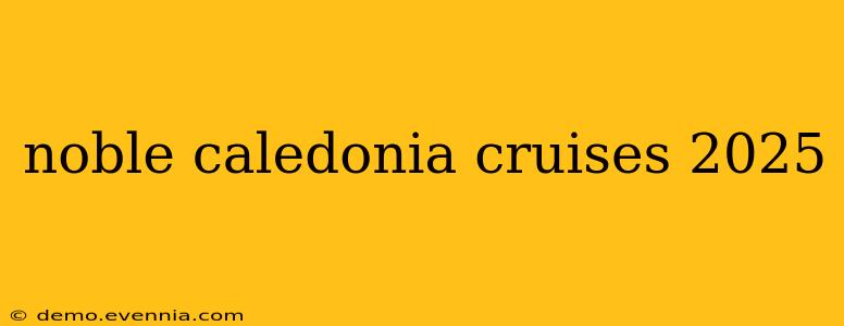 noble caledonia cruises 2025