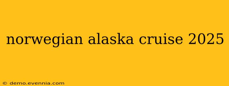 norwegian alaska cruise 2025