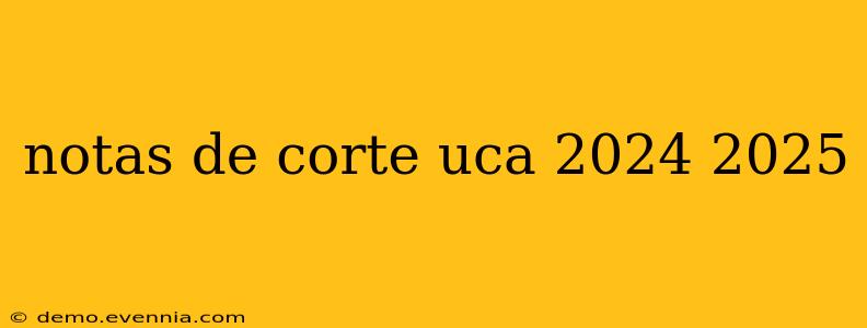 notas de corte uca 2024 2025