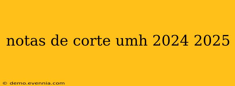 notas de corte umh 2024 2025