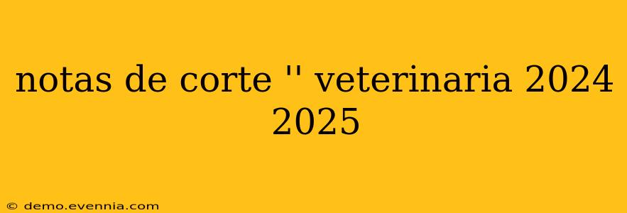 notas de corte '' veterinaria 2024 2025