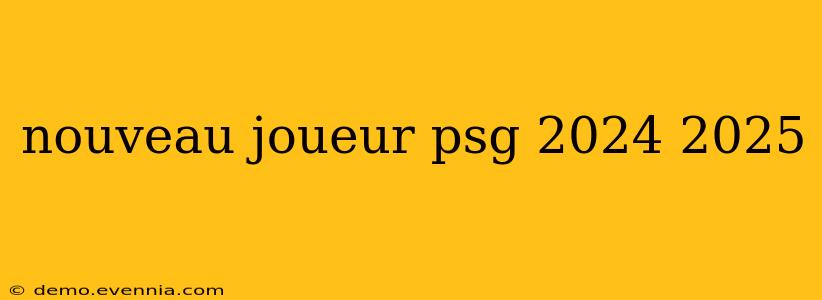 nouveau joueur psg 2024 2025