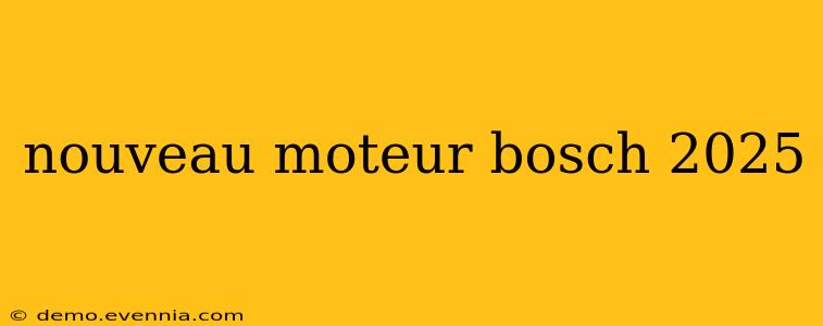 nouveau moteur bosch 2025