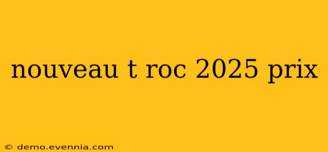 nouveau t roc 2025 prix