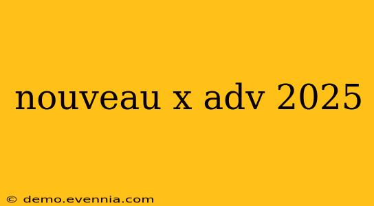 nouveau x adv 2025