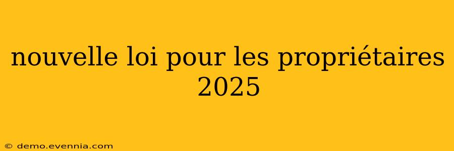 nouvelle loi pour les propriétaires 2025