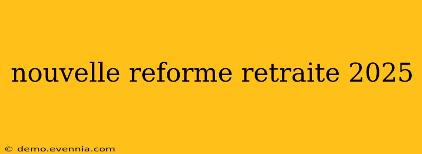 nouvelle reforme retraite 2025