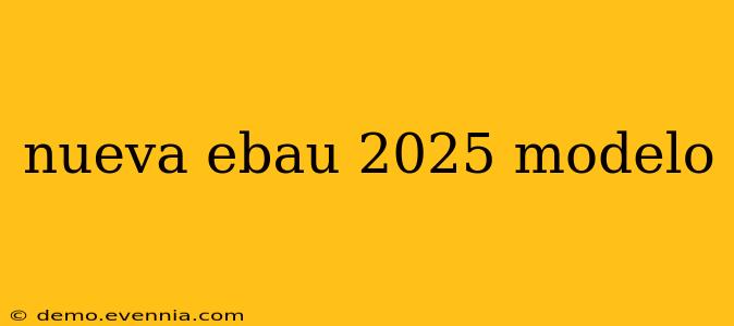 nueva ebau 2025 modelo