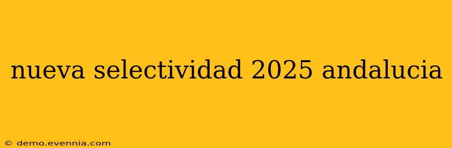 nueva selectividad 2025 andalucia