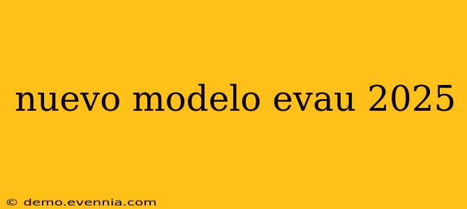 nuevo modelo evau 2025