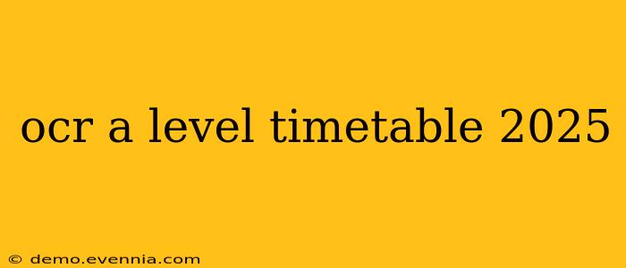 ocr a level timetable 2025