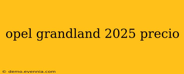 opel grandland 2025 precio