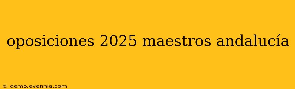 oposiciones 2025 maestros andalucía