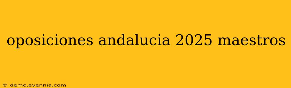 oposiciones andalucia 2025 maestros