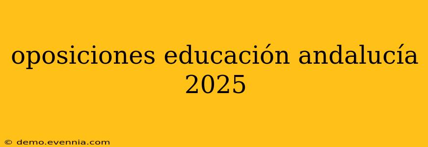 oposiciones educación andalucía 2025