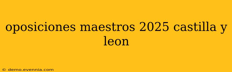 oposiciones maestros 2025 castilla y leon