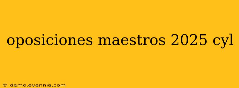 oposiciones maestros 2025 cyl