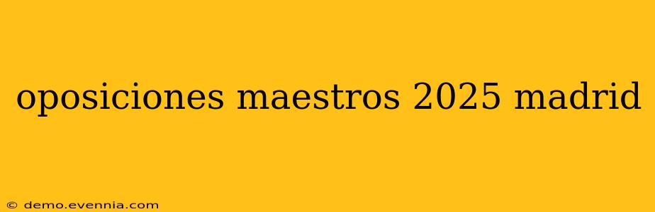 oposiciones maestros 2025 madrid