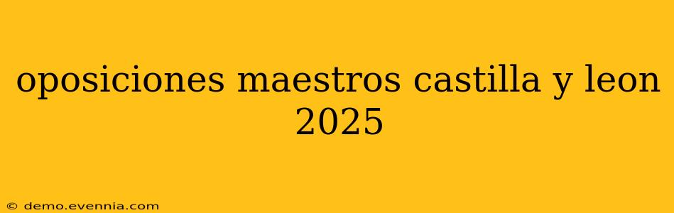 oposiciones maestros castilla y leon 2025