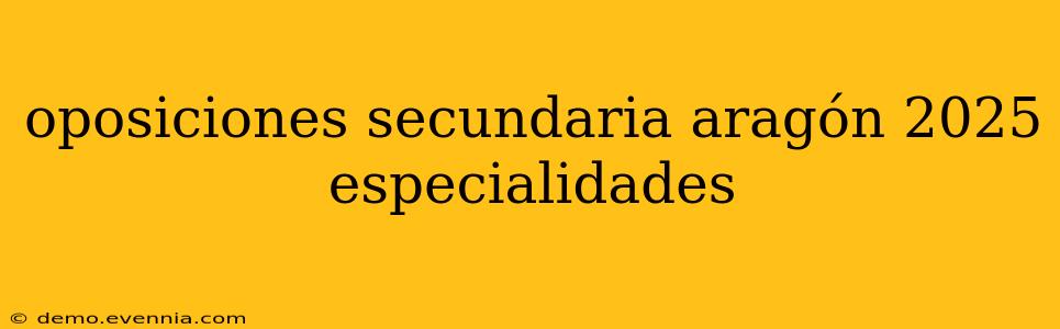 oposiciones secundaria aragón 2025 especialidades