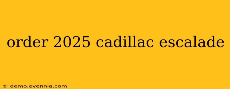 order 2025 cadillac escalade