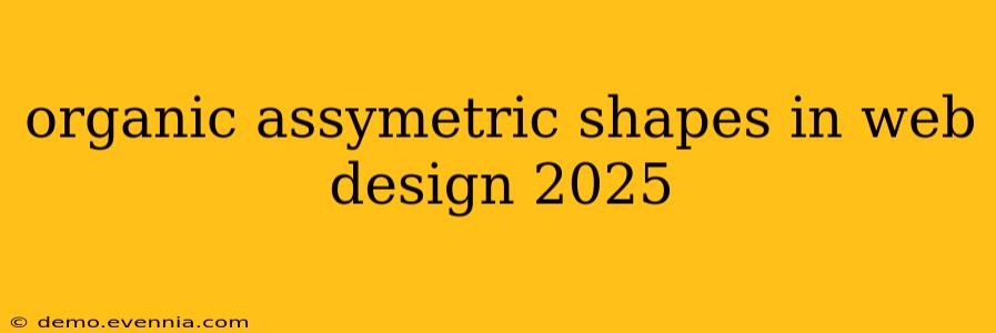 organic assymetric shapes in web design 2025