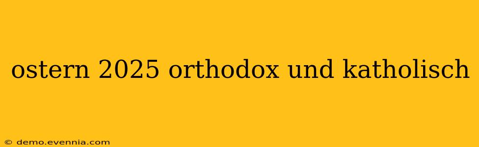 ostern 2025 orthodox und katholisch