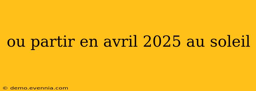 ou partir en avril 2025 au soleil