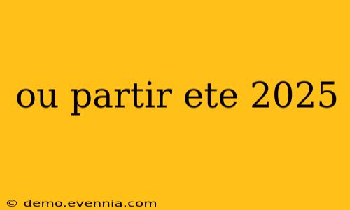 ou partir ete 2025