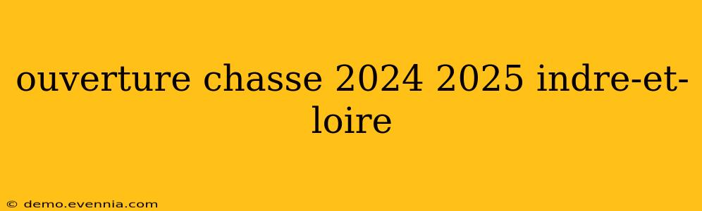 ouverture chasse 2024 2025 indre-et-loire