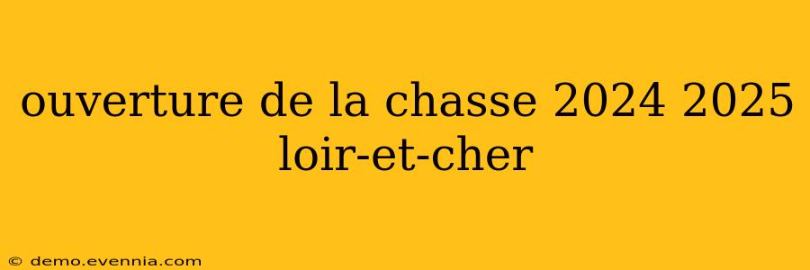 ouverture de la chasse 2024 2025 loir-et-cher