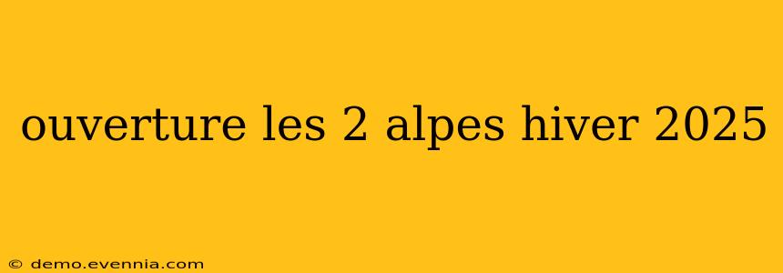 ouverture les 2 alpes hiver 2025