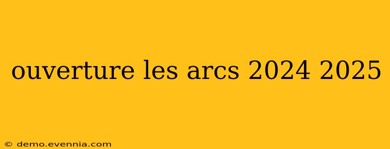 ouverture les arcs 2024 2025