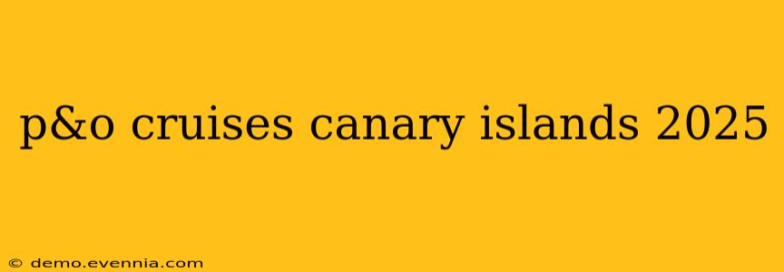 p&o cruises canary islands 2025