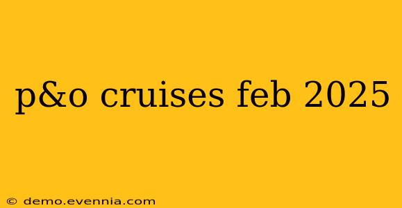 p&o cruises feb 2025