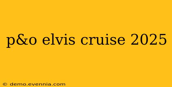 p&o elvis cruise 2025