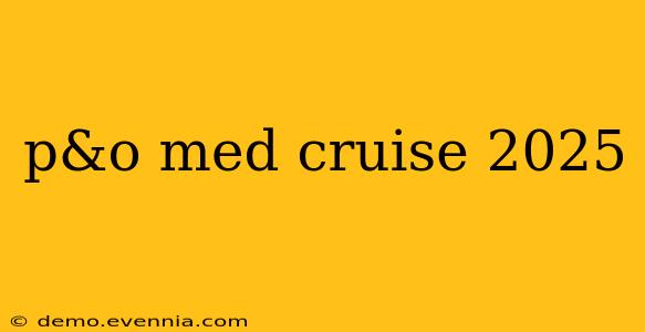 p&o med cruise 2025