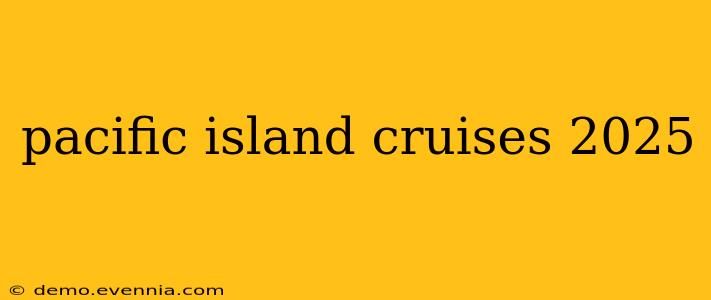 pacific island cruises 2025